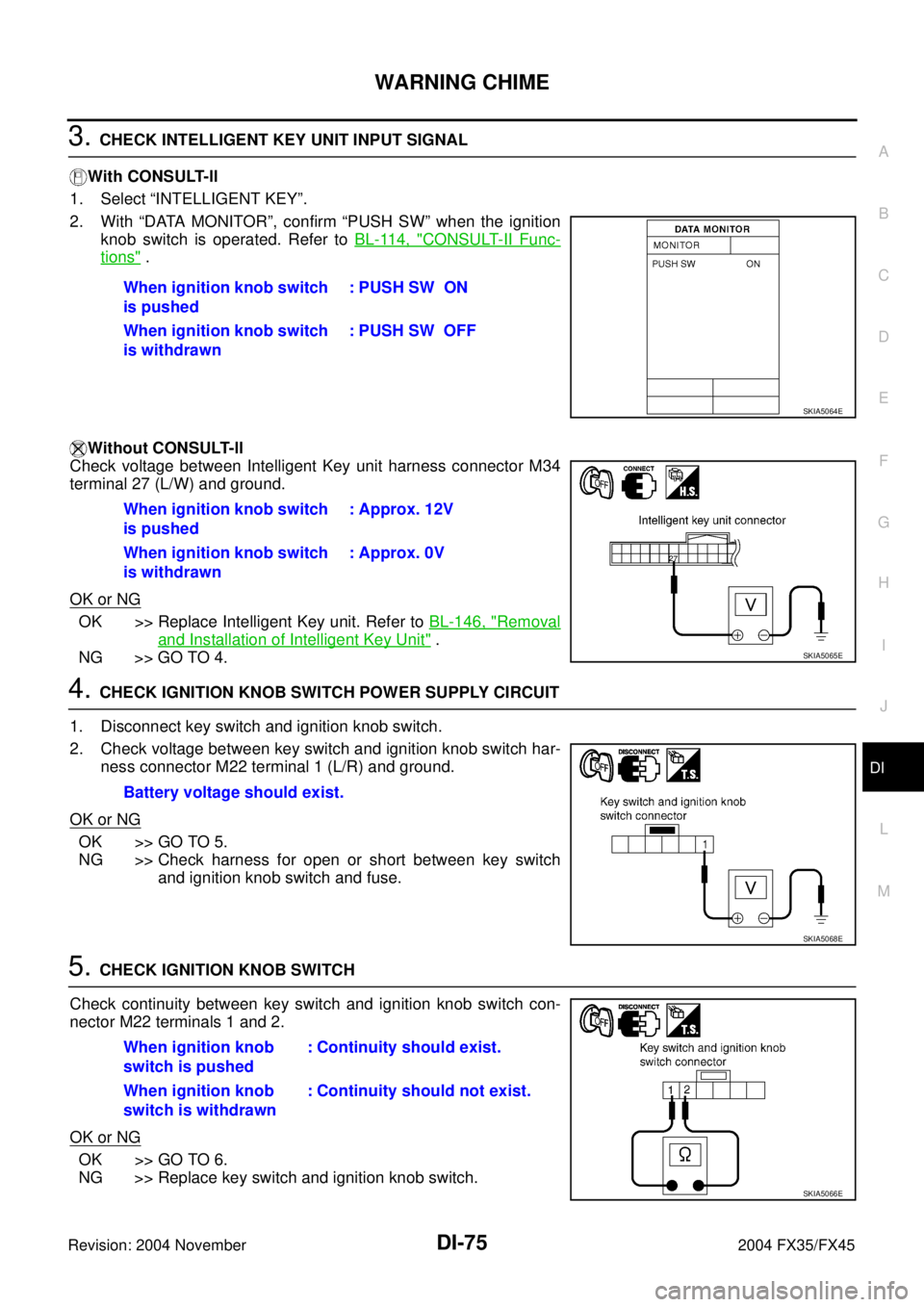 INFINITI FX35 2004 Service Manual WARNING CHIME
DI-75
C
D
E
F
G
H
I
J
L
MA
B
DI
Revision: 2004 November 2004 FX35/FX45
3. CHECK INTELLIGENT KEY UNIT INPUT SIGNAL
With CONSULT-ll
1. Select “INTELLIGENT KEY”.
2. With “DATA MONITOR INFINITI FX35 2004 Service Manual WARNING CHIME
DI-75
C
D
E
F
G
H
I
J
L
MA
B
DI
Revision: 2004 November 2004 FX35/FX45
3. CHECK INTELLIGENT KEY UNIT INPUT SIGNAL
With CONSULT-ll
1. Select “INTELLIGENT KEY”.
2. With “DATA MONITOR