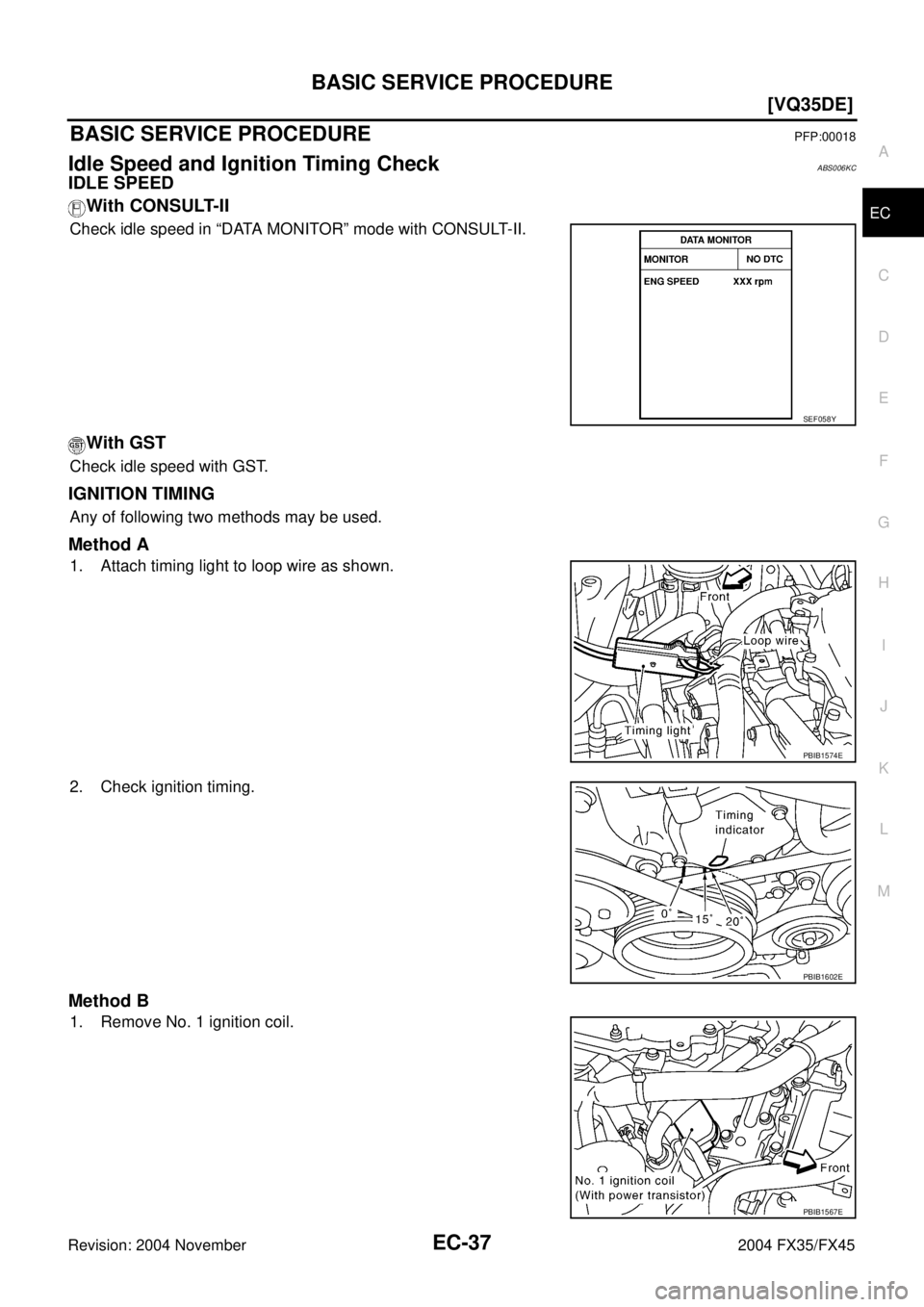 INFINITI FX35 2004  Service Manual BASIC SERVICE PROCEDURE
EC-37
[VQ35DE]
C
D
E
F
G
H
I
J
K
L
MA
EC
Revision: 2004 November 2004 FX35/FX45
BASIC SERVICE PROCEDUREPFP:00018
Idle Speed and Ignition Timing CheckABS006KC
IDLE SPEED
With CO