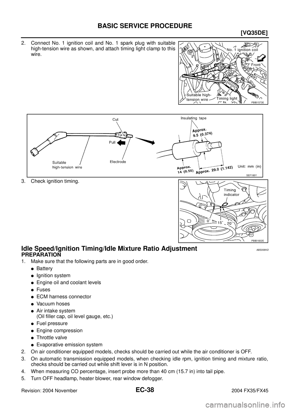 INFINITI FX35 2004  Service Manual EC-38
[VQ35DE]
BASIC SERVICE PROCEDURE
Revision: 2004 November 2004 FX35/FX45
2. Connect No. 1 ignition coil and No. 1 spark plug with suitable
high-tension wire as shown, and attach timing light clam