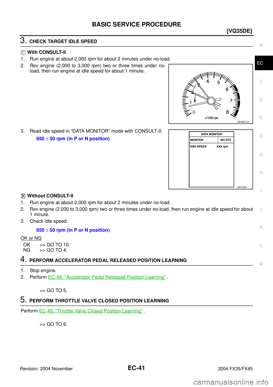 INFINITI FX35 2004  Service Manual BASIC SERVICE PROCEDURE
EC-41
[VQ35DE]
C
D
E
F
G
H
I
J
K
L
MA
EC
Revision: 2004 November 2004 FX35/FX45
3. CHECK TARGET IDLE SPEED
 With CONSULT-II
1. Run engine at about 2,000 rpm for about 2 minutes