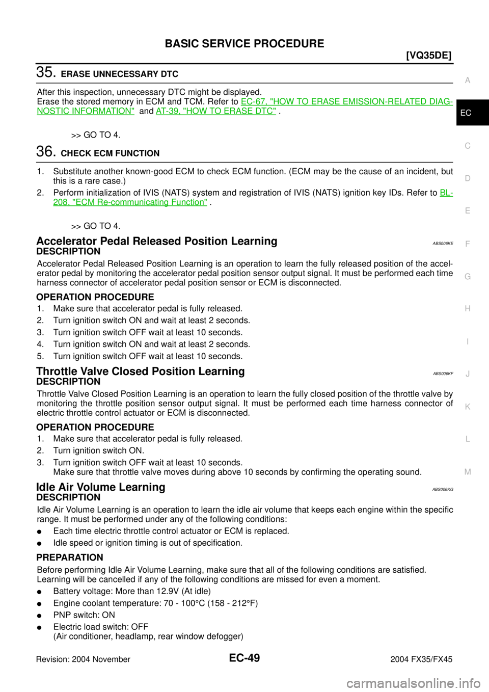 INFINITI FX35 2004  Service Manual BASIC SERVICE PROCEDURE
EC-49
[VQ35DE]
C
D
E
F
G
H
I
J
K
L
MA
EC
Revision: 2004 November 2004 FX35/FX45
35. ERASE UNNECESSARY DTC
After this inspection, unnecessary DTC might be displayed.
Erase the s