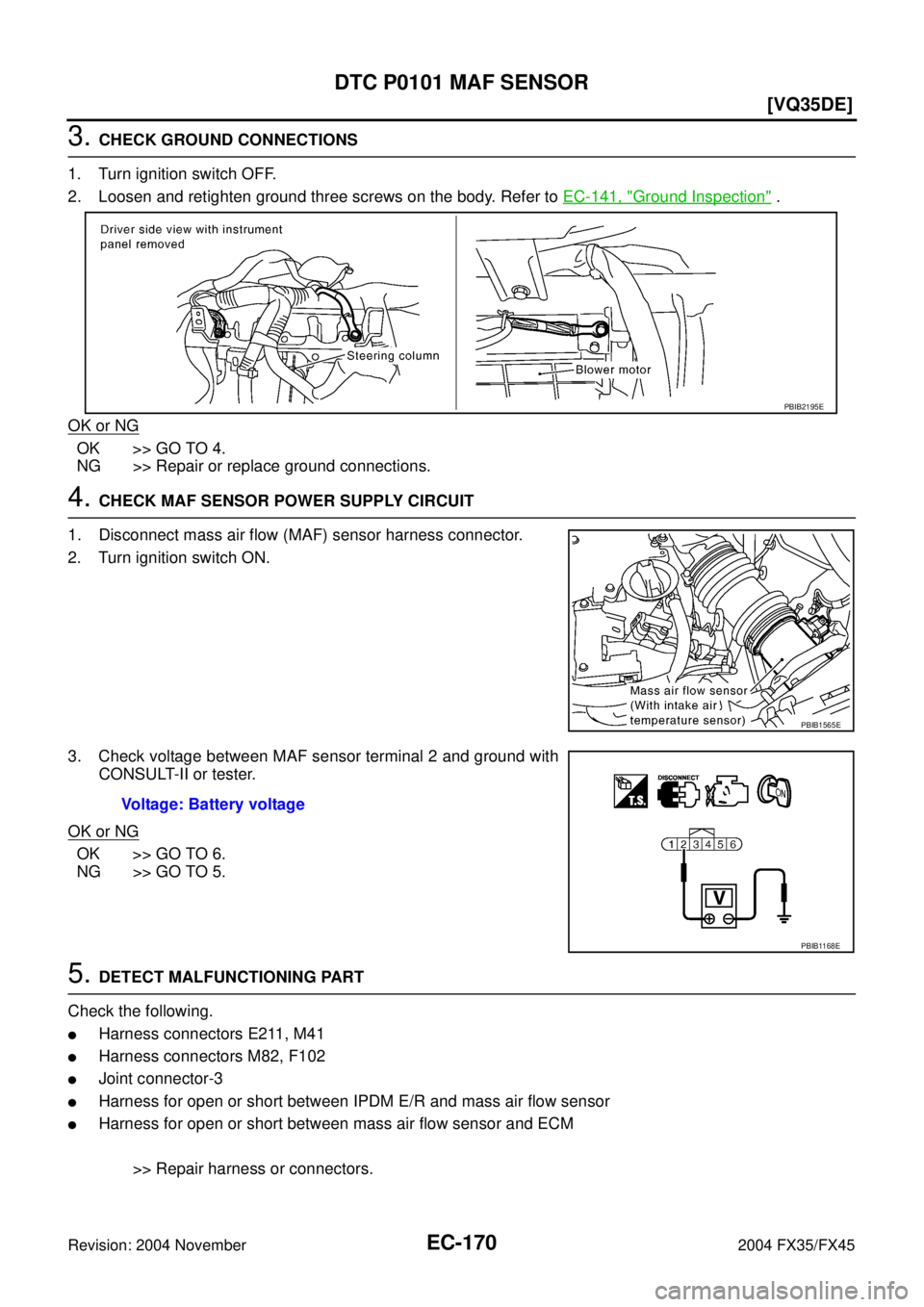 INFINITI FX35 2004  Service Manual EC-170
[VQ35DE]
DTC P0101 MAF SENSOR
Revision: 2004 November 2004 FX35/FX45
3. CHECK GROUND CONNECTIONS
1. Turn ignition switch OFF.
2. Loosen and retighten ground three screws on the body. Refer to E