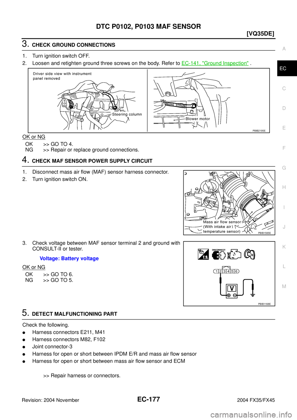 INFINITI FX35 2004  Service Manual DTC P0102, P0103 MAF SENSOR
EC-177
[VQ35DE]
C
D
E
F
G
H
I
J
K
L
MA
EC
Revision: 2004 November 2004 FX35/FX45
3. CHECK GROUND CONNECTIONS
1. Turn ignition switch OFF.
2. Loosen and retighten ground thr