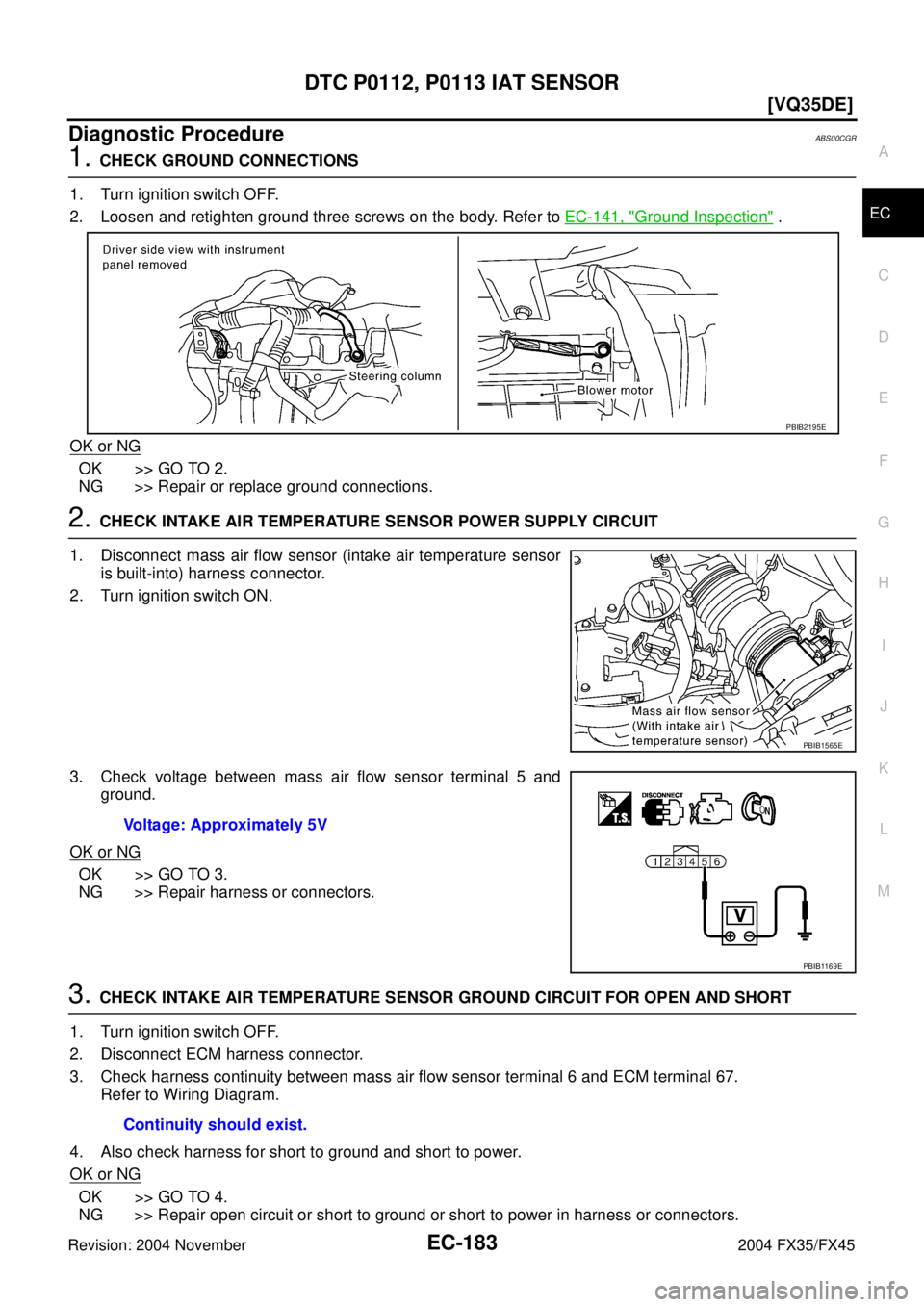 INFINITI FX35 2004  Service Manual DTC P0112, P0113 IAT SENSOR
EC-183
[VQ35DE]
C
D
E
F
G
H
I
J
K
L
MA
EC
Revision: 2004 November 2004 FX35/FX45
Diagnostic ProcedureABS00CGR
1. CHECK GROUND CONNECTIONS
1. Turn ignition switch OFF.
2. Lo