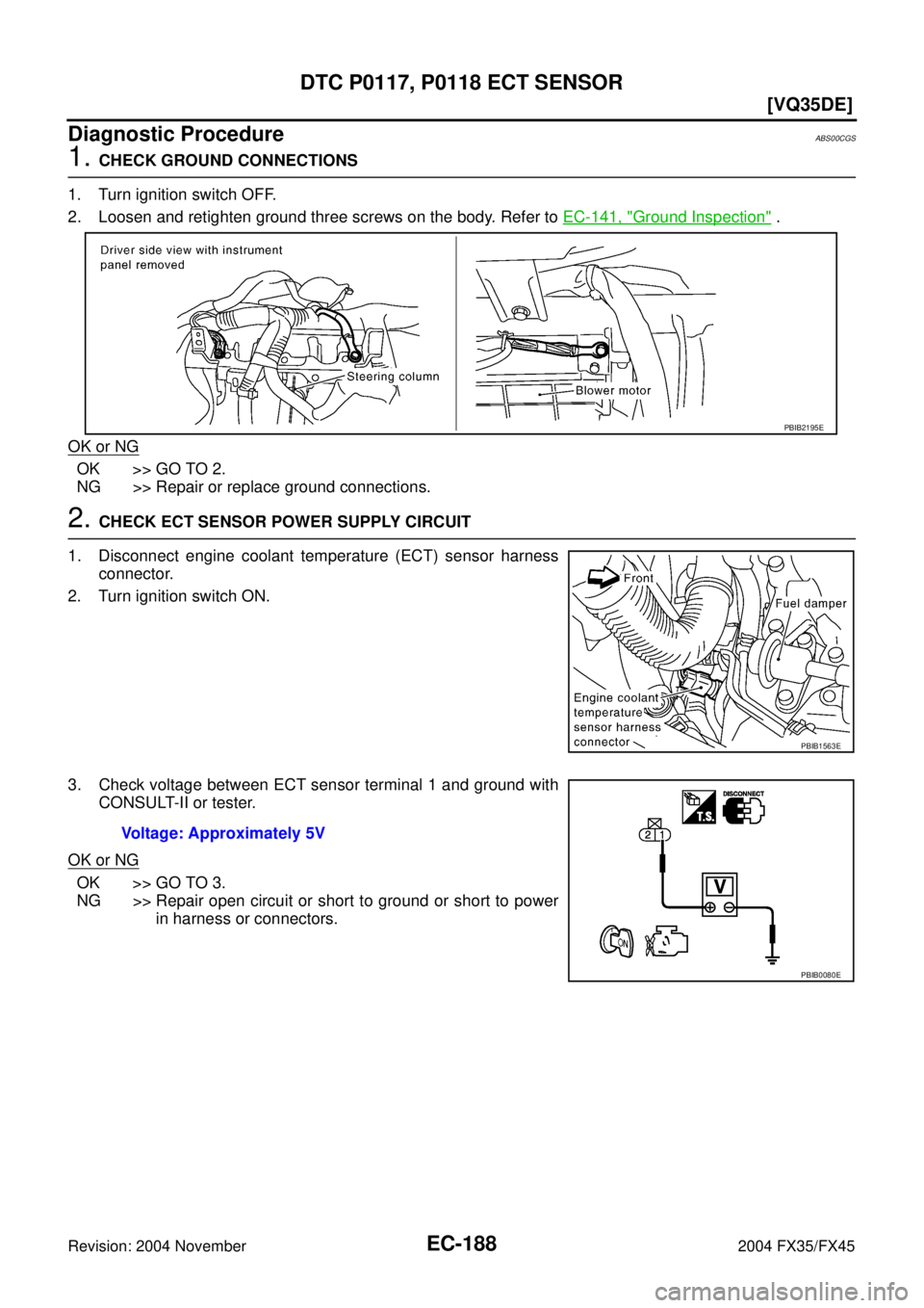 INFINITI FX35 2004  Service Manual EC-188
[VQ35DE]
DTC P0117, P0118 ECT SENSOR
Revision: 2004 November 2004 FX35/FX45
Diagnostic ProcedureABS00CGS
1. CHECK GROUND CONNECTIONS
1. Turn ignition switch OFF.
2. Loosen and retighten ground 