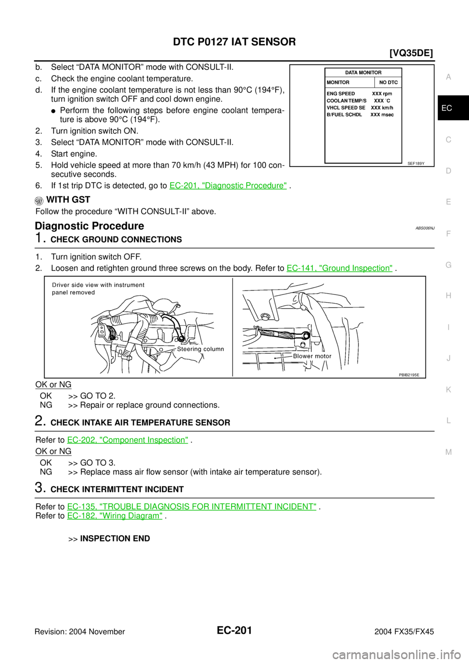 INFINITI FX35 2004  Service Manual DTC P0127 IAT SENSOR
EC-201
[VQ35DE]
C
D
E
F
G
H
I
J
K
L
MA
EC
Revision: 2004 November 2004 FX35/FX45
b. Select “DATA MONITOR” mode with CONSULT-II.
c. Check the engine coolant temperature.
d. If 