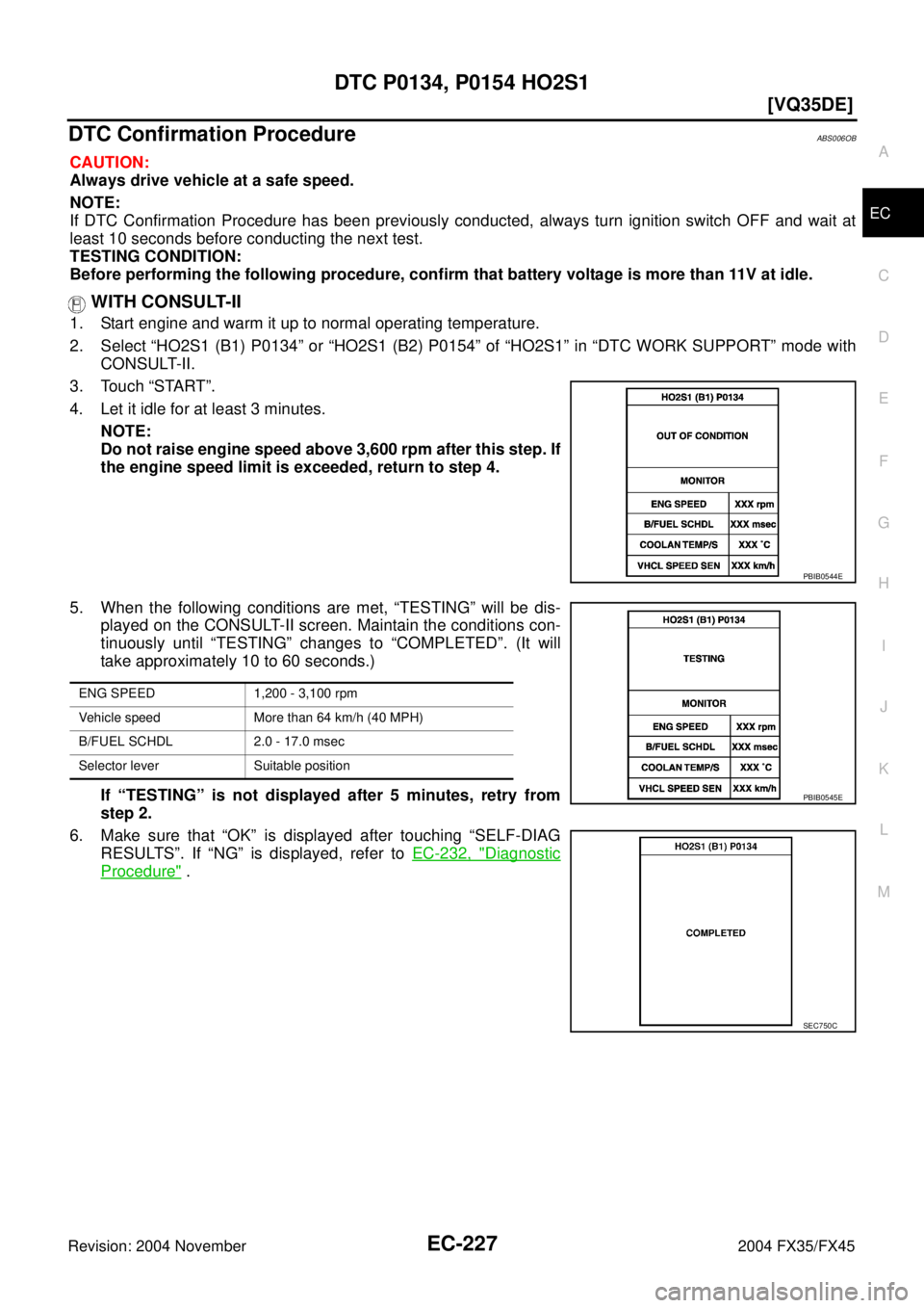 INFINITI FX35 2004  Service Manual DTC P0134, P0154 HO2S1
EC-227
[VQ35DE]
C
D
E
F
G
H
I
J
K
L
MA
EC
Revision: 2004 November 2004 FX35/FX45
DTC Confirmation ProcedureABS006OB
CAUTION:
Always drive vehicle at a safe speed.
NOTE:
If DTC C