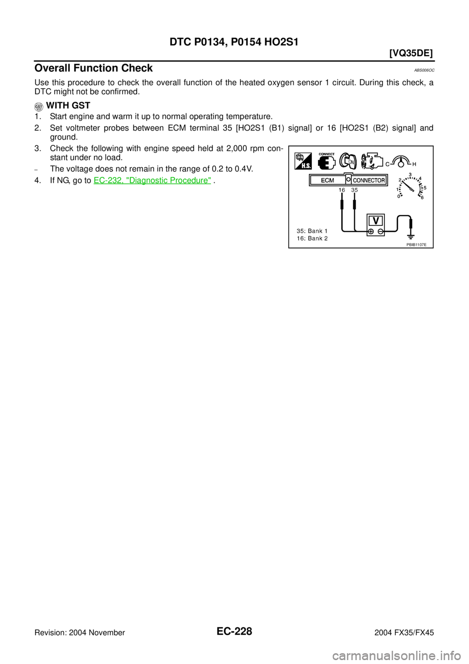 INFINITI FX35 2004  Service Manual EC-228
[VQ35DE]
DTC P0134, P0154 HO2S1
Revision: 2004 November 2004 FX35/FX45
Overall Function CheckABS006OC
Use this procedure to check the overall function of the heated oxygen sensor 1 circuit. Dur