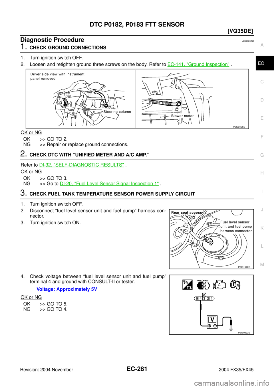 INFINITI FX35 2004  Service Manual DTC P0182, P0183 FTT SENSOR
EC-281
[VQ35DE]
C
D
E
F
G
H
I
J
K
L
MA
EC
Revision: 2004 November 2004 FX35/FX45
Diagnostic ProcedureABS00CH5
1. CHECK GROUND CONNECTIONS
1. Turn ignition switch OFF.
2. Lo