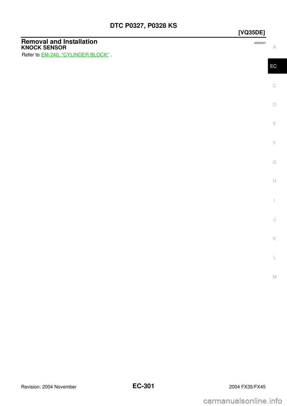 INFINITI FX35 2004  Service Manual DTC P0327, P0328 KS
EC-301
[VQ35DE]
C
D
E
F
G
H
I
J
K
L
MA
EC
Revision: 2004 November 2004 FX35/FX45
Removal and InstallationABS006Q1
KNOCK SENSOR
Refer to EM-240, "CYLINDER BLOCK" . 