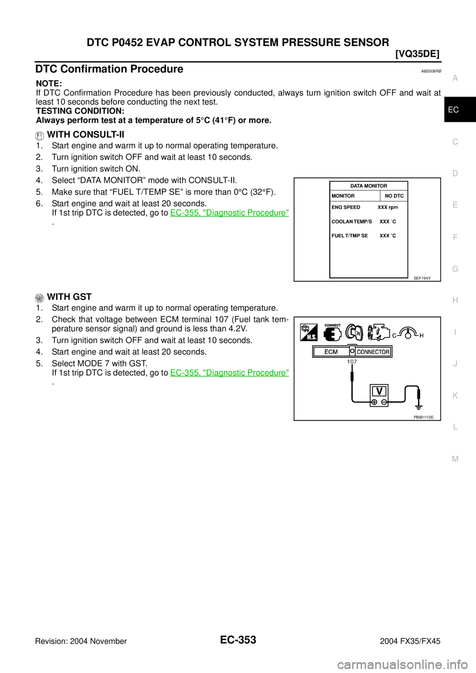 INFINITI FX35 2004  Service Manual DTC P0452 EVAP CONTROL SYSTEM PRESSURE SENSOR
EC-353
[VQ35DE]
C
D
E
F
G
H
I
J
K
L
MA
EC
Revision: 2004 November 2004 FX35/FX45
DTC Confirmation ProcedureABS006RB
NOTE:
If DTC Confirmation Procedure ha