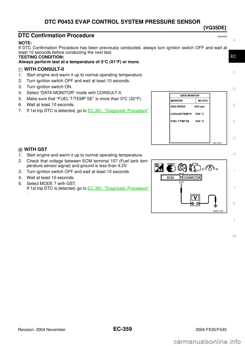 INFINITI FX35 2004  Service Manual DTC P0453 EVAP CONTROL SYSTEM PRESSURE SENSOR
EC-359
[VQ35DE]
C
D
E
F
G
H
I
J
K
L
MA
EC
Revision: 2004 November 2004 FX35/FX45
DTC Confirmation ProcedureABS006RI
NOTE:
If DTC Confirmation Procedure ha