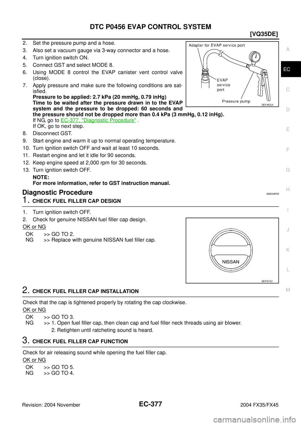 INFINITI FX35 2004  Service Manual DTC P0456 EVAP CONTROL SYSTEM
EC-377
[VQ35DE]
C
D
E
F
G
H
I
J
K
L
MA
EC
Revision: 2004 November 2004 FX35/FX45
2. Set the pressure pump and a hose.
3. Also set a vacuum gauge via 3-way connector and a