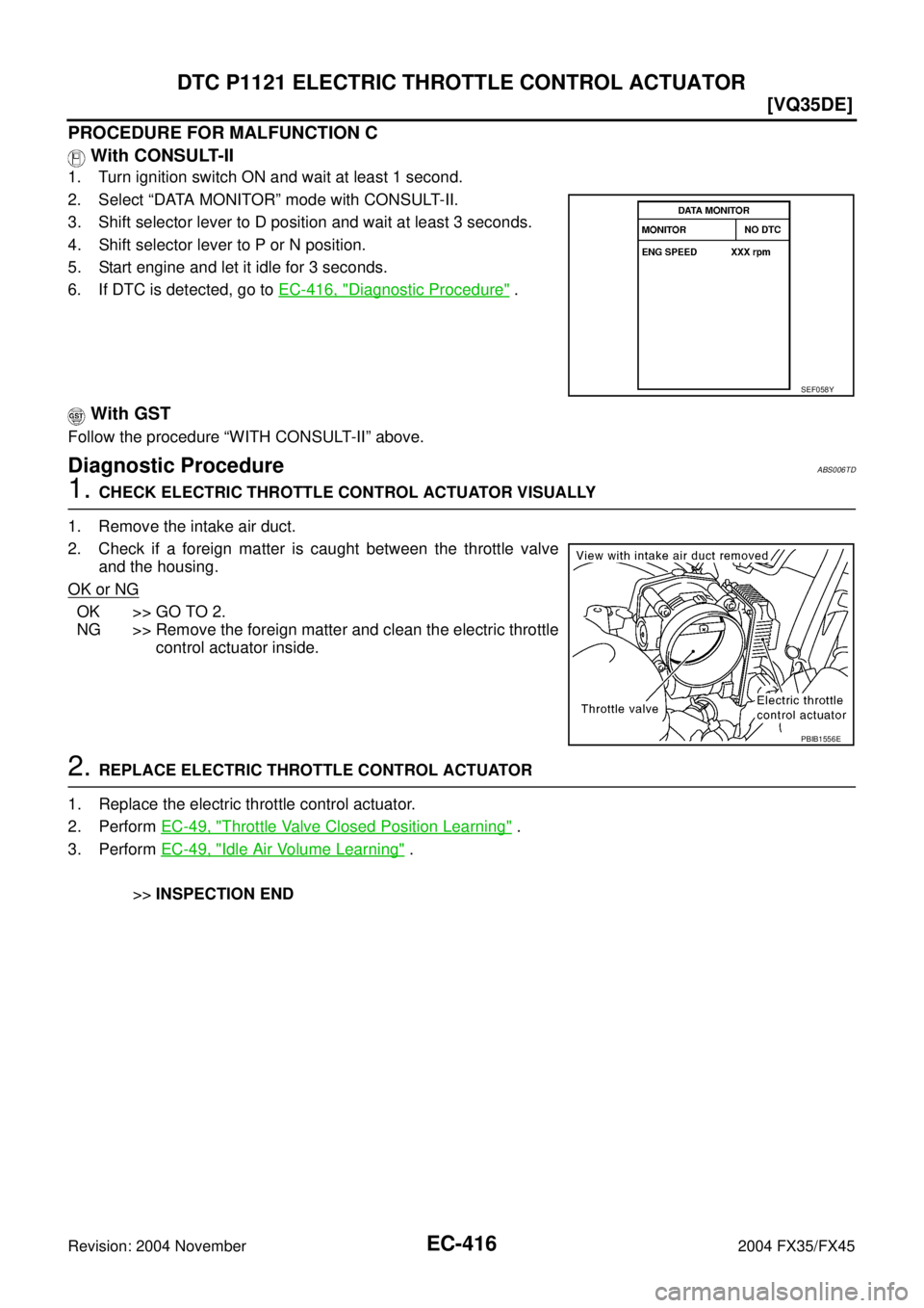 INFINITI FX35 2004  Service Manual EC-416
[VQ35DE]
DTC P1121 ELECTRIC THROTTLE CONTROL ACTUATOR
Revision: 2004 November 2004 FX35/FX45
PROCEDURE FOR MALFUNCTION C
 With CONSULT-II
1. Turn ignition switch ON and wait at least 1 second.
