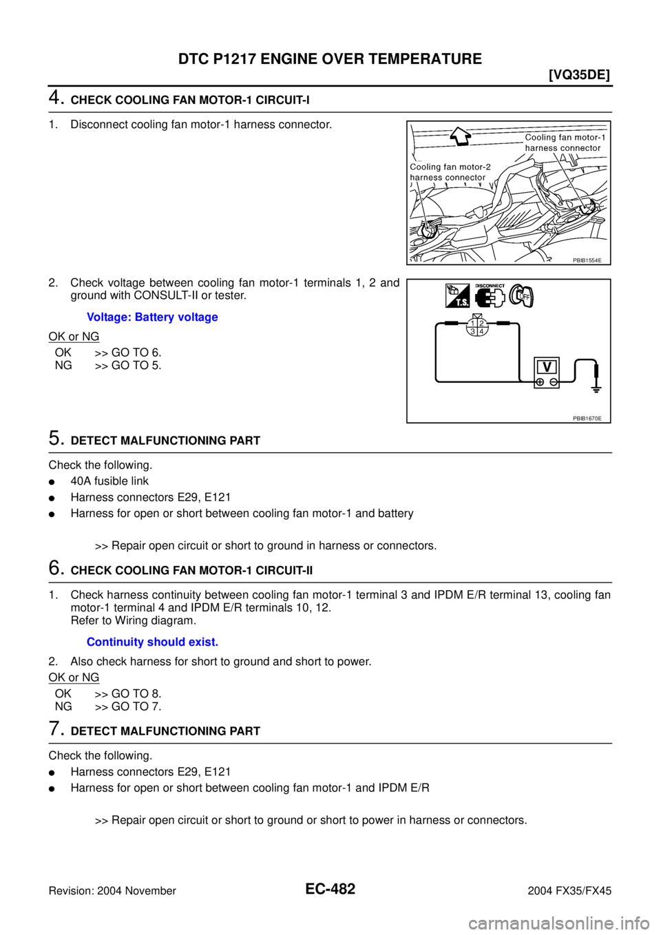 INFINITI FX35 2004  Service Manual EC-482
[VQ35DE]
DTC P1217 ENGINE OVER TEMPERATURE
Revision: 2004 November 2004 FX35/FX45
4. CHECK COOLING FAN MOTOR-1 CIRCUIT-I
1. Disconnect cooling fan motor-1 harness connector.
2. Check voltage be