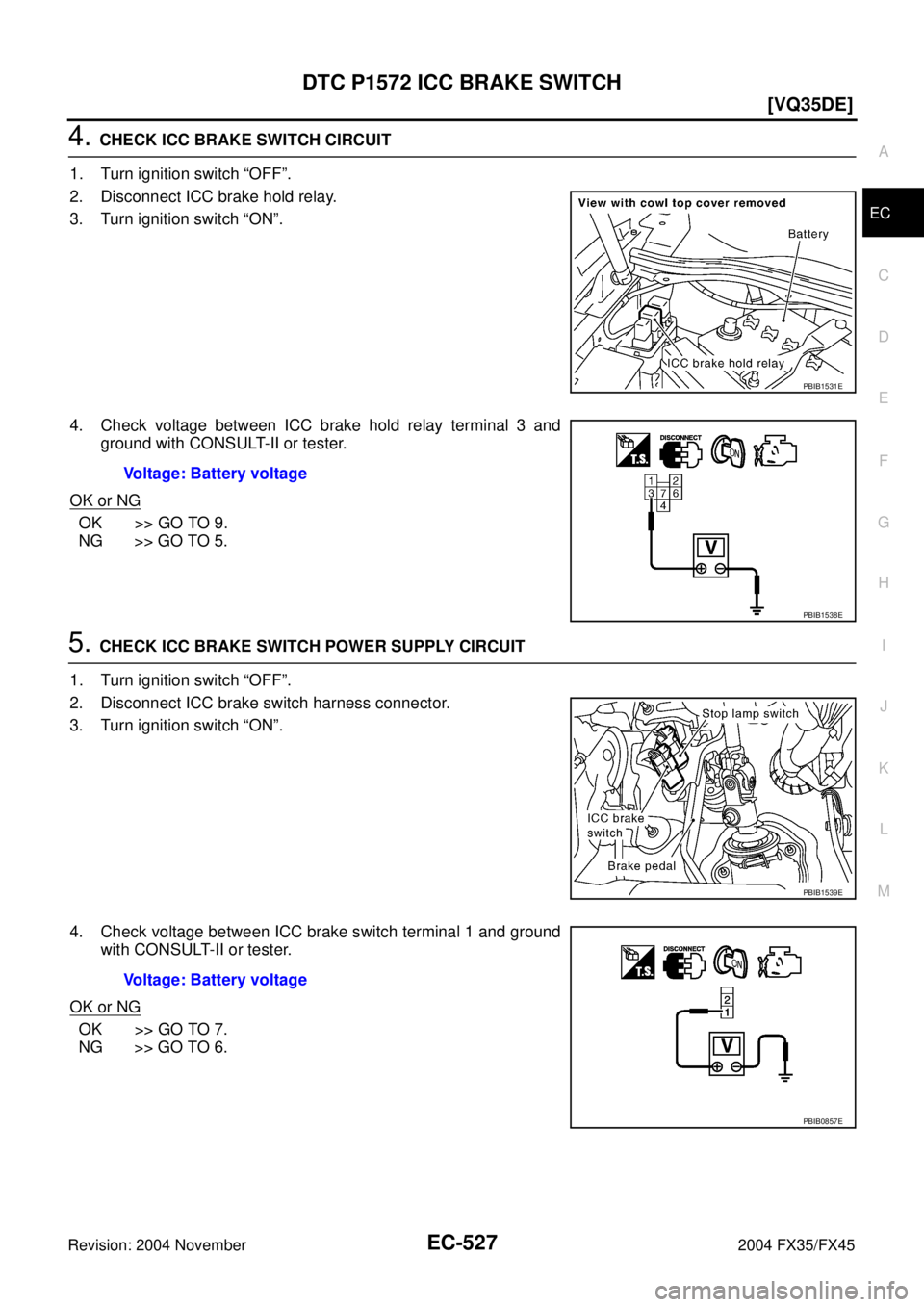 INFINITI FX35 2004  Service Manual DTC P1572 ICC BRAKE SWITCH
EC-527
[VQ35DE]
C
D
E
F
G
H
I
J
K
L
MA
EC
Revision: 2004 November 2004 FX35/FX45
4. CHECK ICC BRAKE SWITCH CIRCUIT
1. Turn ignition switch “OFF”.
2. Disconnect ICC brake