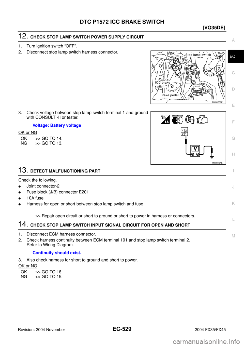 INFINITI FX35 2004  Service Manual DTC P1572 ICC BRAKE SWITCH
EC-529
[VQ35DE]
C
D
E
F
G
H
I
J
K
L
MA
EC
Revision: 2004 November 2004 FX35/FX45
12. CHECK STOP LAMP SWITCH POWER SUPPLY CIRCUIT
1. Turn ignition switch “OFF”.
2. Discon