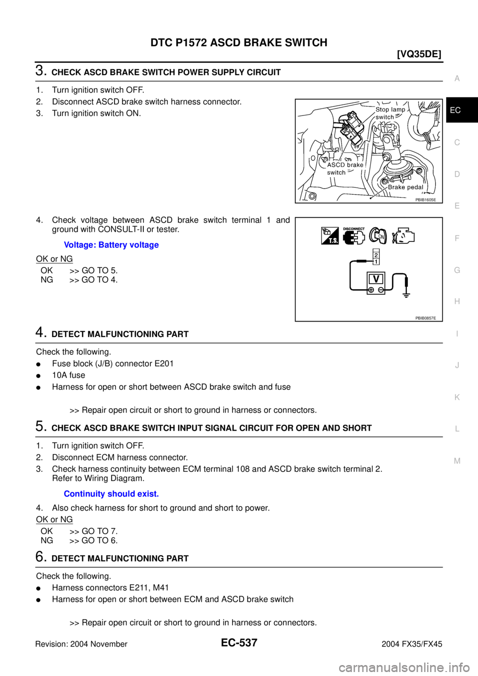 INFINITI FX35 2004  Service Manual DTC P1572 ASCD BRAKE SWITCH
EC-537
[VQ35DE]
C
D
E
F
G
H
I
J
K
L
MA
EC
Revision: 2004 November 2004 FX35/FX45
3. CHECK ASCD BRAKE SWITCH POWER SUPPLY CIRCUIT
1. Turn ignition switch OFF.
2. Disconnect 