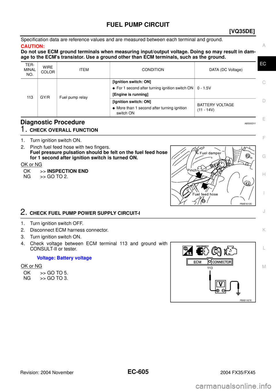 INFINITI FX35 2004  Service Manual FUEL PUMP CIRCUIT
EC-605
[VQ35DE]
C
D
E
F
G
H
I
J
K
L
MA
EC
Revision: 2004 November 2004 FX35/FX45
Specification data are reference values and are measured between each terminal and ground.
CAUTION:
D