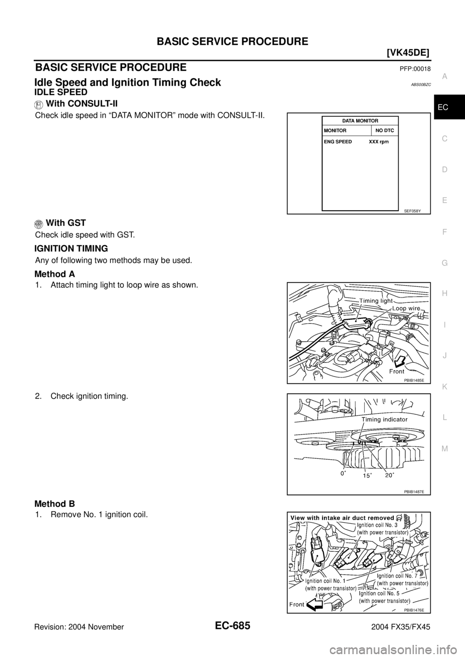 INFINITI FX35 2004  Service Manual BASIC SERVICE PROCEDURE
EC-685
[VK45DE]
C
D
E
F
G
H
I
J
K
L
MA
EC
Revision: 2004 November 2004 FX35/FX45
BASIC SERVICE PROCEDUREPFP:00018
Idle Speed and Ignition Timing CheckABS00BZC
IDLE SPEED
 With 