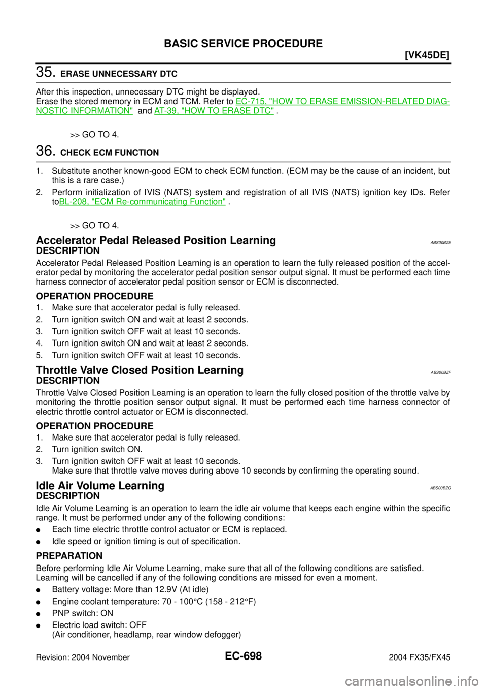 INFINITI FX35 2004  Service Manual EC-698
[VK45DE]
BASIC SERVICE PROCEDURE
Revision: 2004 November 2004 FX35/FX45
35. ERASE UNNECESSARY DTC
After this inspection, unnecessary DTC might be displayed.
Erase the stored memory in ECM and T