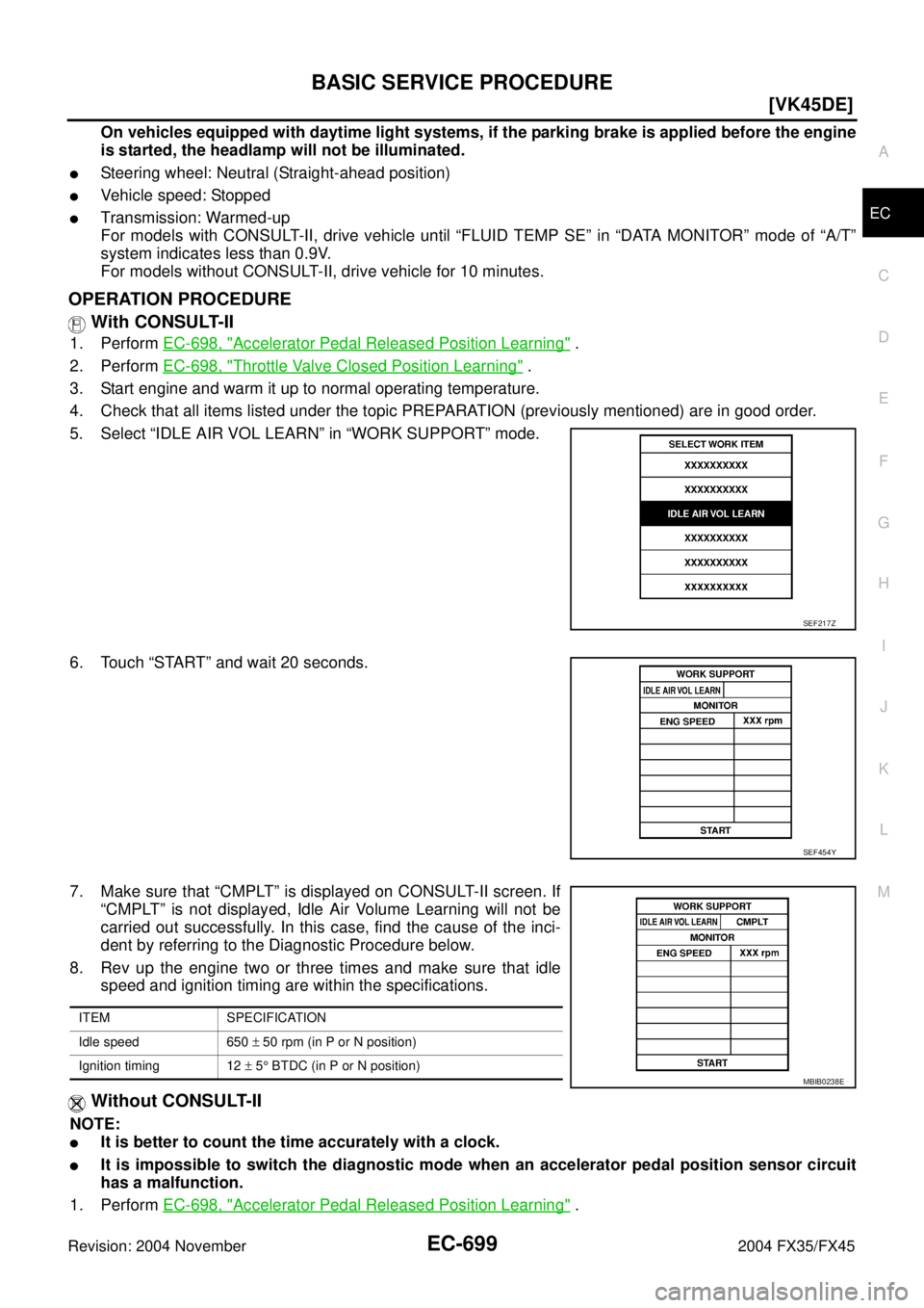 INFINITI FX35 2004  Service Manual BASIC SERVICE PROCEDURE
EC-699
[VK45DE]
C
D
E
F
G
H
I
J
K
L
MA
EC
Revision: 2004 November 2004 FX35/FX45
On vehicles equipped with daytime light systems, if the parking brake is applied before the eng