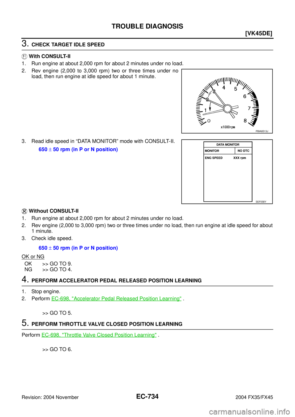 INFINITI FX35 2004  Service Manual EC-734
[VK45DE]
TROUBLE DIAGNOSIS
Revision: 2004 November 2004 FX35/FX45
3. CHECK TARGET IDLE SPEED
 With CONSULT-II
1. Run engine at about 2,000 rpm for about 2 minutes under no load.
2. Rev engine (