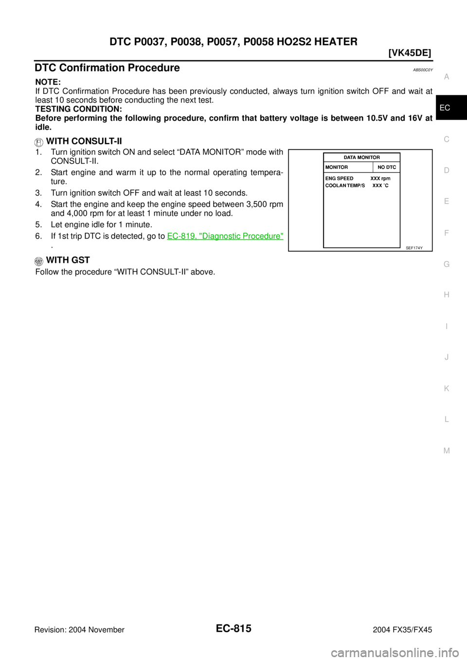 INFINITI FX35 2004  Service Manual DTC P0037, P0038, P0057, P0058 HO2S2 HEATER
EC-815
[VK45DE]
C
D
E
F
G
H
I
J
K
L
MA
EC
Revision: 2004 November 2004 FX35/FX45
DTC Confirmation ProcedureABS00C0Y
NOTE:
If DTC Confirmation Procedure has 