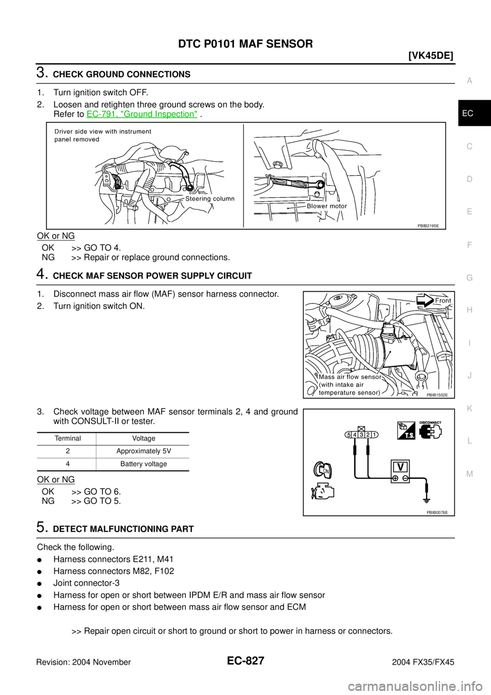 INFINITI FX35 2004  Service Manual DTC P0101 MAF SENSOR
EC-827
[VK45DE]
C
D
E
F
G
H
I
J
K
L
MA
EC
Revision: 2004 November 2004 FX35/FX45
3. CHECK GROUND CONNECTIONS
1. Turn ignition switch OFF.
2. Loosen and retighten three ground scre