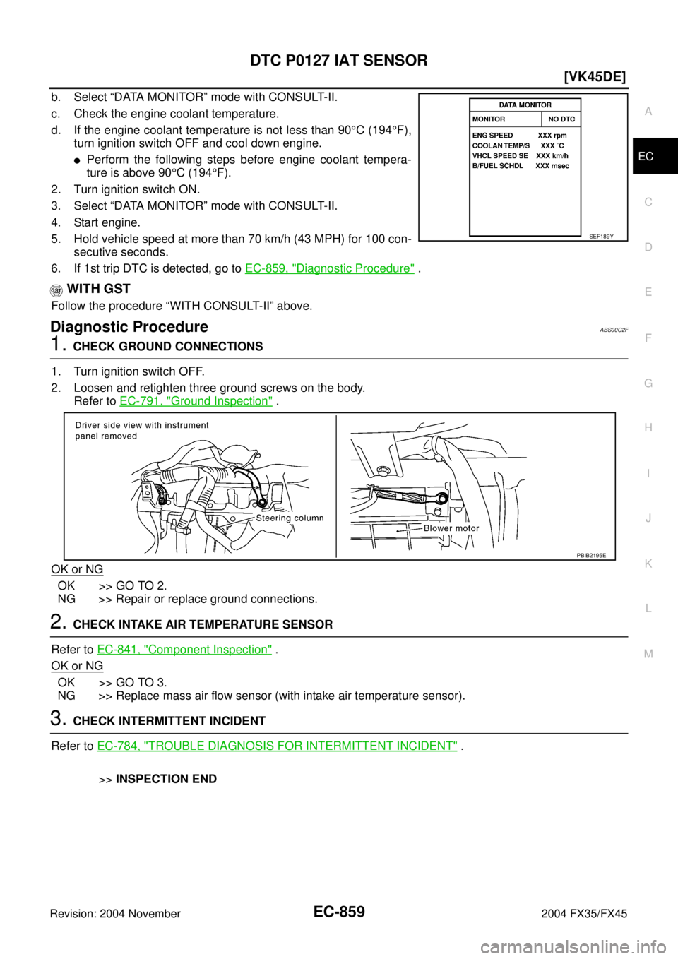 INFINITI FX35 2004  Service Manual DTC P0127 IAT SENSOR
EC-859
[VK45DE]
C
D
E
F
G
H
I
J
K
L
MA
EC
Revision: 2004 November 2004 FX35/FX45
b. Select “DATA MONITOR” mode with CONSULT-II.
c. Check the engine coolant temperature.
d. If 