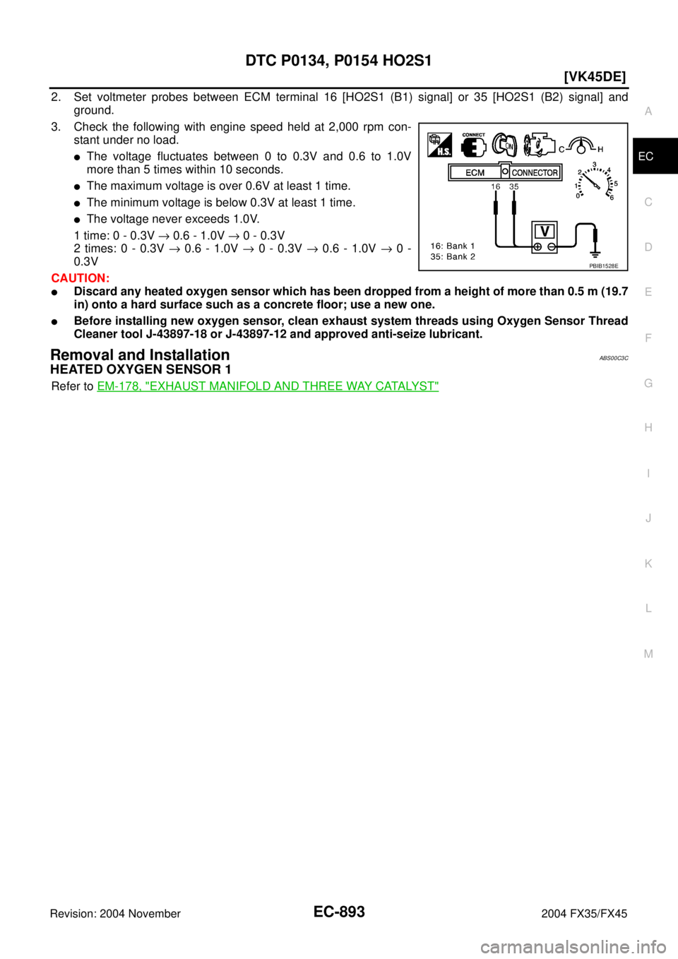 INFINITI FX35 2004  Service Manual DTC P0134, P0154 HO2S1
EC-893
[VK45DE]
C
D
E
F
G
H
I
J
K
L
MA
EC
Revision: 2004 November 2004 FX35/FX45
2. Set voltmeter probes between ECM terminal 16 [HO2S1 (B1) signal] or 35 [HO2S1 (B2) signal] an