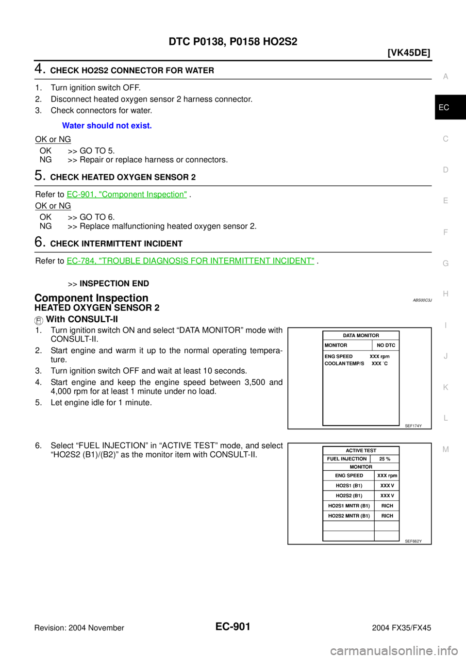 INFINITI FX35 2004  Service Manual DTC P0138, P0158 HO2S2
EC-901
[VK45DE]
C
D
E
F
G
H
I
J
K
L
MA
EC
Revision: 2004 November 2004 FX35/FX45
4. CHECK HO2S2 CONNECTOR FOR WATER
1. Turn ignition switch OFF.
2. Disconnect heated oxygen sens