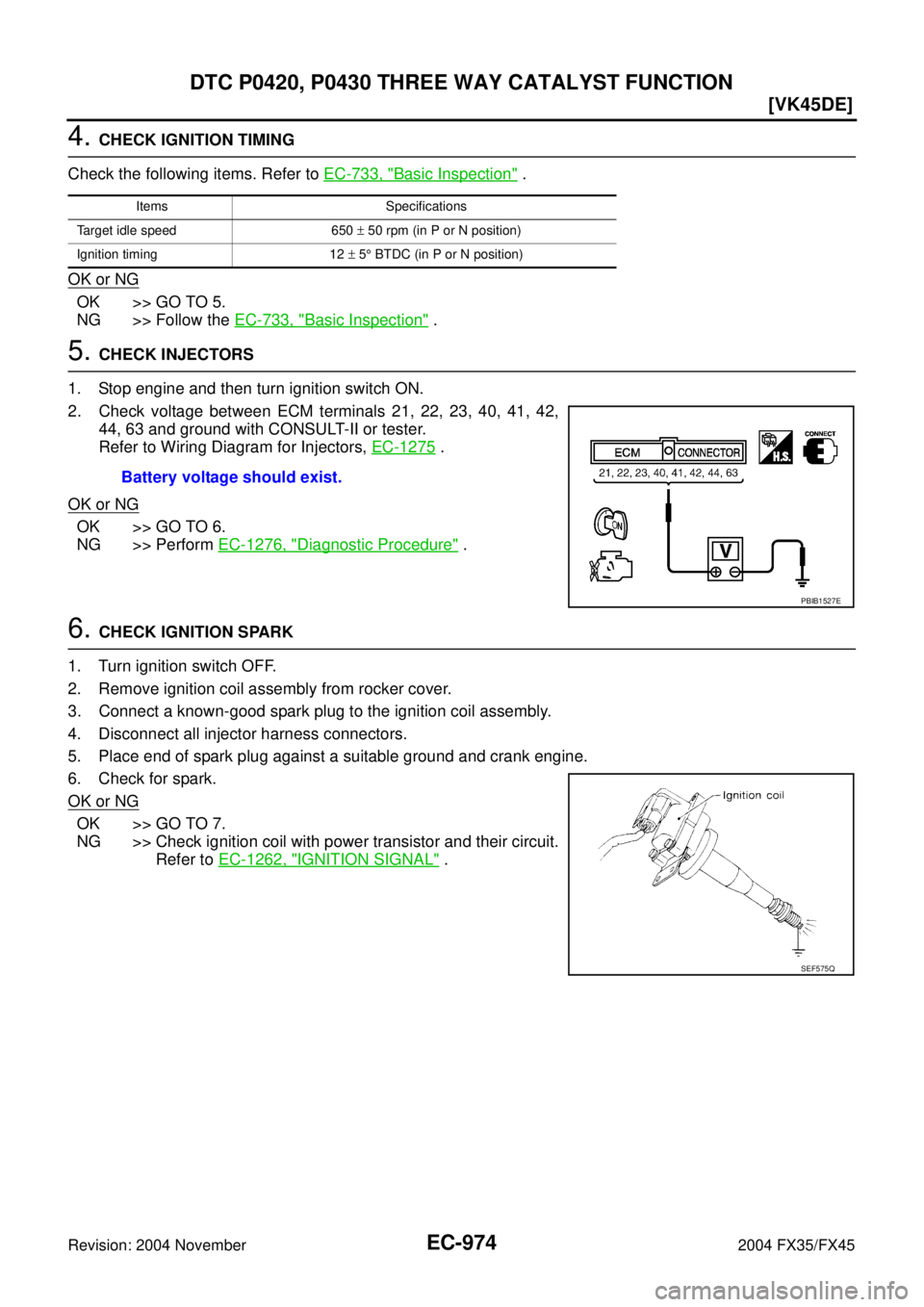 INFINITI FX35 2004  Service Manual EC-974
[VK45DE]
DTC P0420, P0430 THREE WAY CATALYST FUNCTION
Revision: 2004 November 2004 FX35/FX45
4. CHECK IGNITION TIMING
Check the following items. Refer to EC-733, "
Basic Inspection" .
OK or NG
