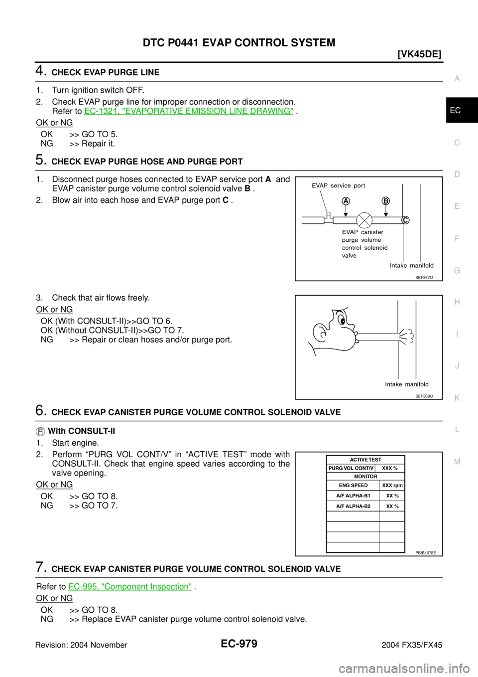 INFINITI FX35 2004  Service Manual DTC P0441 EVAP CONTROL SYSTEM
EC-979
[VK45DE]
C
D
E
F
G
H
I
J
K
L
MA
EC
Revision: 2004 November 2004 FX35/FX45
4. CHECK EVAP PURGE LINE
1. Turn ignition switch OFF.
2. Check EVAP purge line for improp