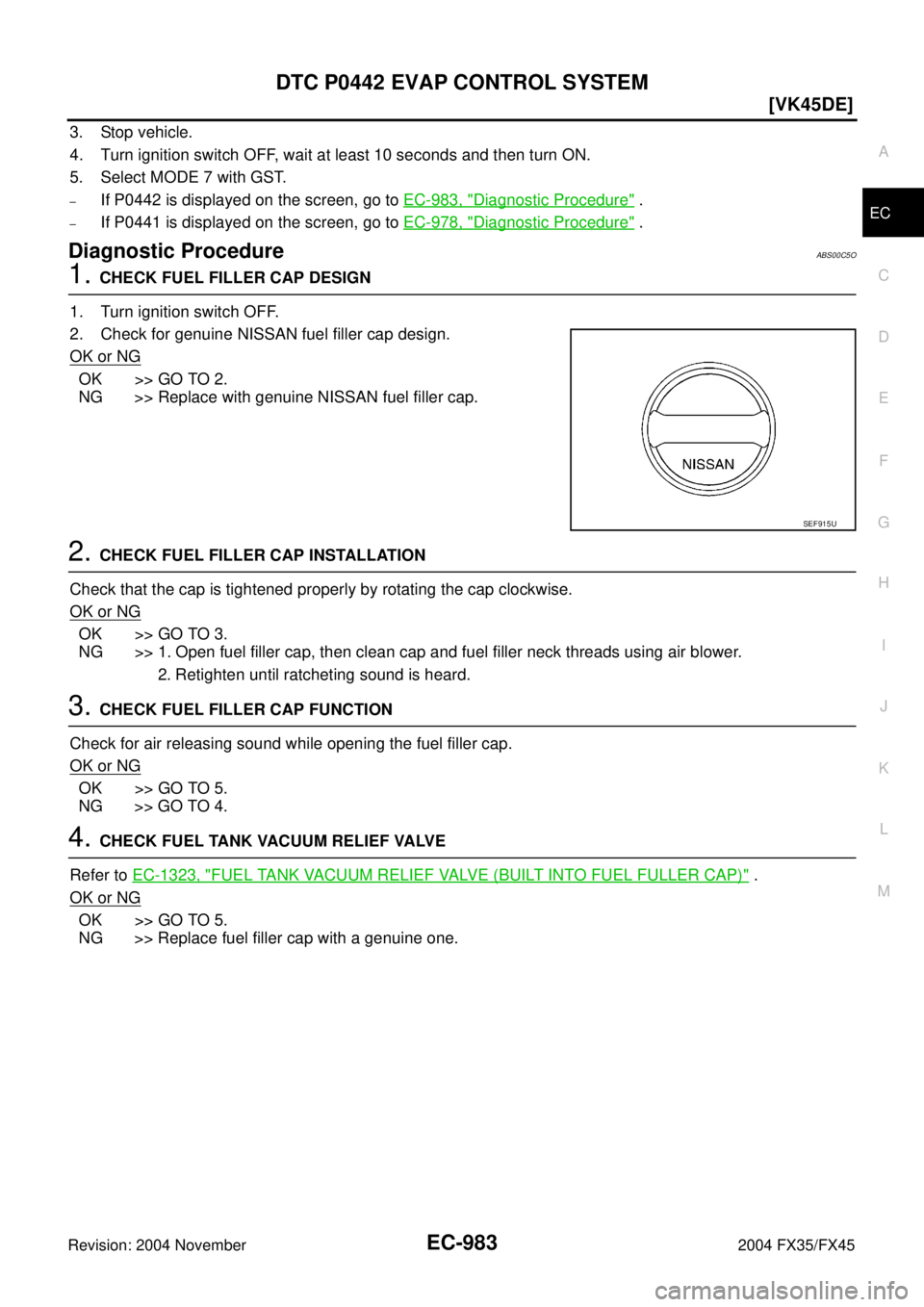 INFINITI FX35 2004  Service Manual DTC P0442 EVAP CONTROL SYSTEM
EC-983
[VK45DE]
C
D
E
F
G
H
I
J
K
L
MA
EC
Revision: 2004 November 2004 FX35/FX45
3. Stop vehicle.
4. Turn ignition switch OFF, wait at least 10 seconds and then turn ON.

