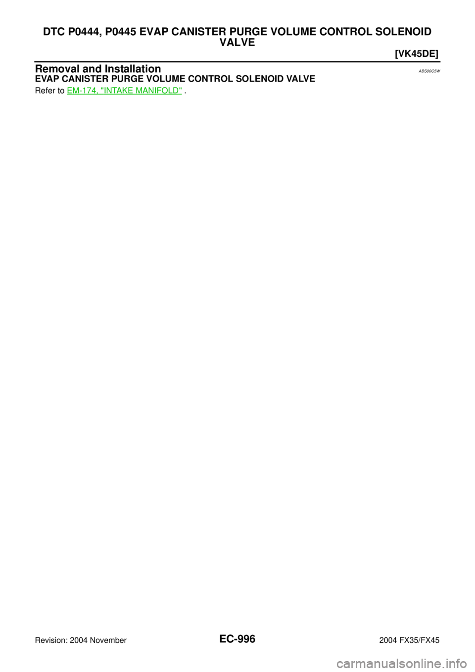 INFINITI FX35 2004  Service Manual EC-996
[VK45DE]
DTC P0444, P0445 EVAP CANISTER PURGE VOLUME CONTROL SOLENOID 
VALVE
Revision: 2004 November 2004 FX35/FX45
Removal and InstallationABS00C5W
EVAP CANISTER PURGE VOLUME CONTROL SOLENOID 