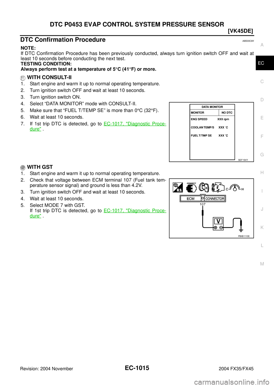 INFINITI FX35 2004  Service Manual DTC P0453 EVAP CONTROL SYSTEM PRESSURE SENSOR
EC-1015
[VK45DE]
C
D
E
F
G
H
I
J
K
L
MA
EC
Revision: 2004 November 2004 FX35/FX45
DTC Confirmation ProcedureABS00C6K
NOTE:
If DTC Confirmation Procedure h