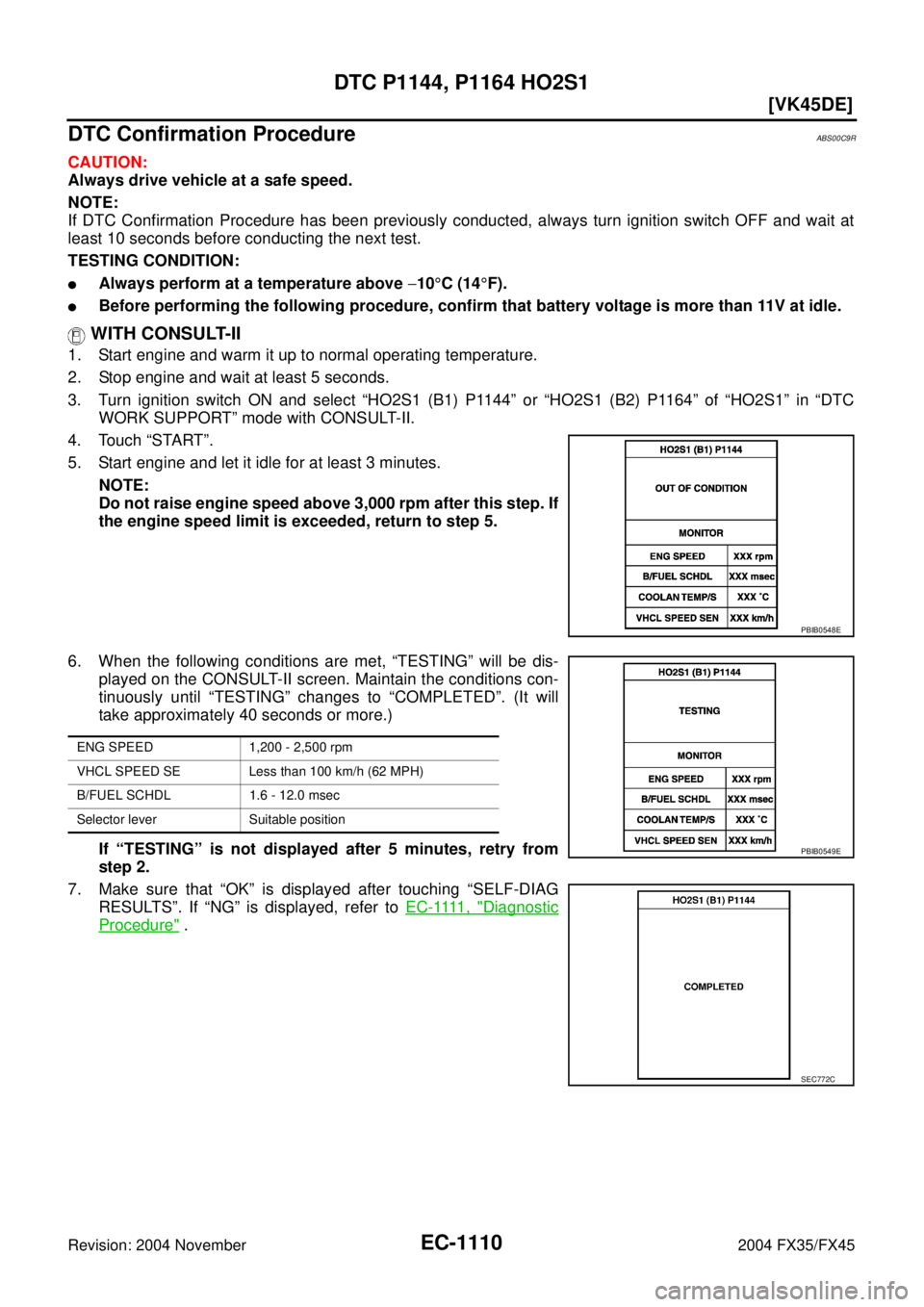 INFINITI FX35 2004  Service Manual EC-1110
[VK45DE]
DTC P1144, P1164 HO2S1
Revision: 2004 November 2004 FX35/FX45
DTC Confirmation ProcedureABS00C9R
CAUTION:
Always drive vehicle at a safe speed.
NOTE:
If DTC Confirmation Procedure has