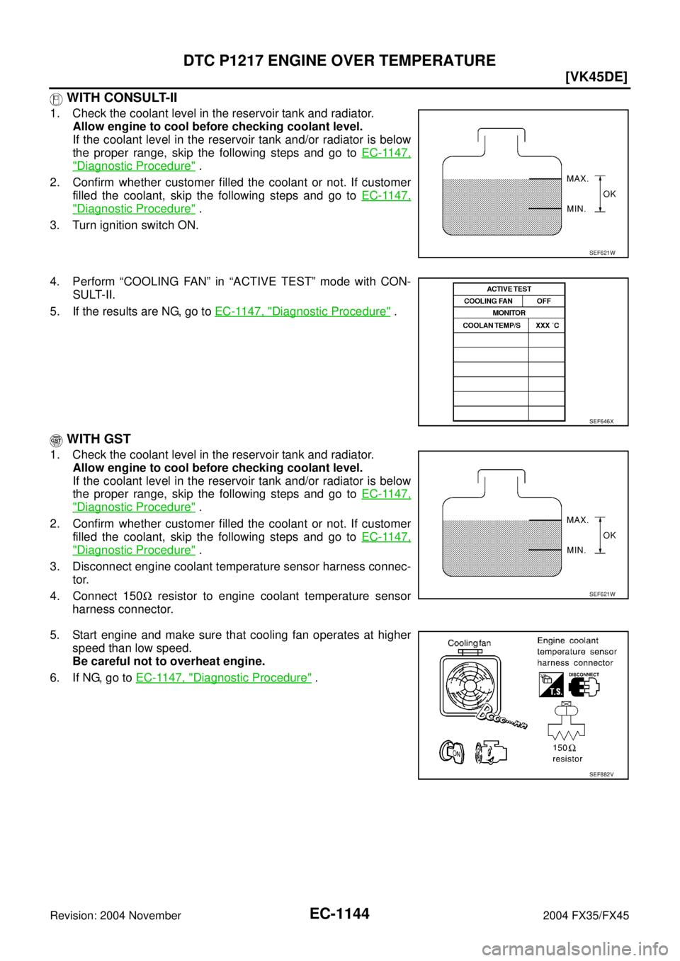 INFINITI FX35 2004  Service Manual EC-1144
[VK45DE]
DTC P1217 ENGINE OVER TEMPERATURE
Revision: 2004 November 2004 FX35/FX45
 WITH CONSULT-II
1. Check the coolant level in the reservoir tank and radiator.
Allow engine to cool before ch