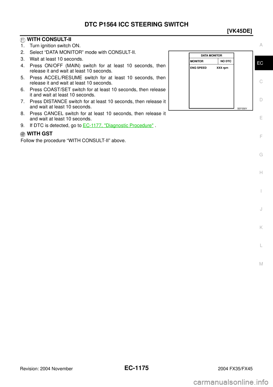 INFINITI FX35 2004  Service Manual DTC P1564 ICC STEERING SWITCH
EC-1175
[VK45DE]
C
D
E
F
G
H
I
J
K
L
MA
EC
Revision: 2004 November 2004 FX35/FX45
 WITH CONSULT-II
1. Turn ignition switch ON.
2. Select “DATA MONITOR” mode with CONS