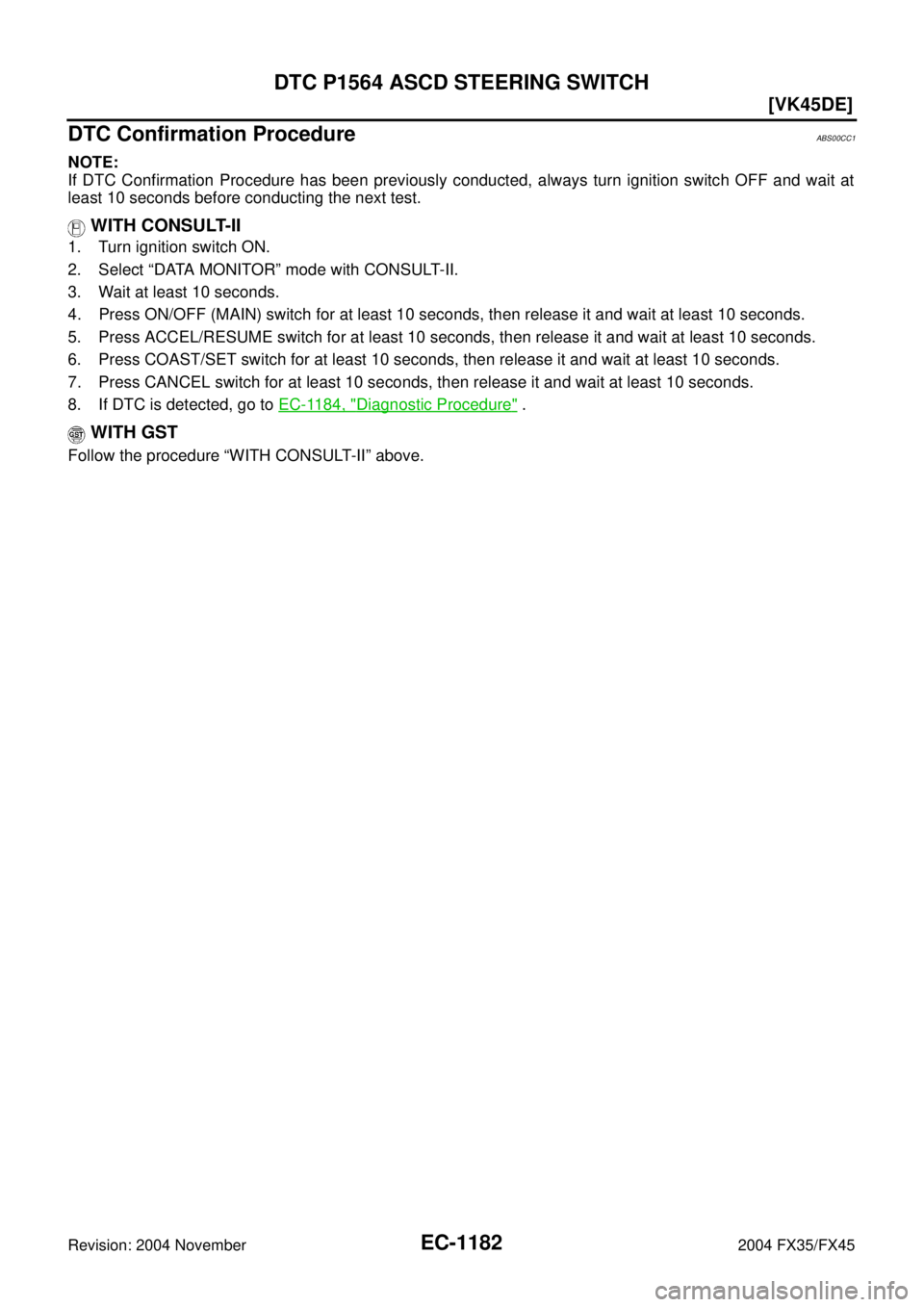 INFINITI FX35 2004  Service Manual EC-1182
[VK45DE]
DTC P1564 ASCD STEERING SWITCH
Revision: 2004 November 2004 FX35/FX45
DTC Confirmation ProcedureABS00CC1
NOTE:
If DTC Confirmation Procedure has been previously conducted, always turn