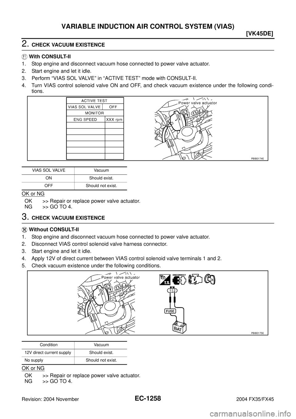 INFINITI FX35 2004  Service Manual EC-1258
[VK45DE]
VARIABLE INDUCTION AIR CONTROL SYSTEM (VIAS)
Revision: 2004 November 2004 FX35/FX45
2. CHECK VACUUM EXISTENCE
 With CONSULT-II
1. Stop engine and disconnect vacuum hose connected to p