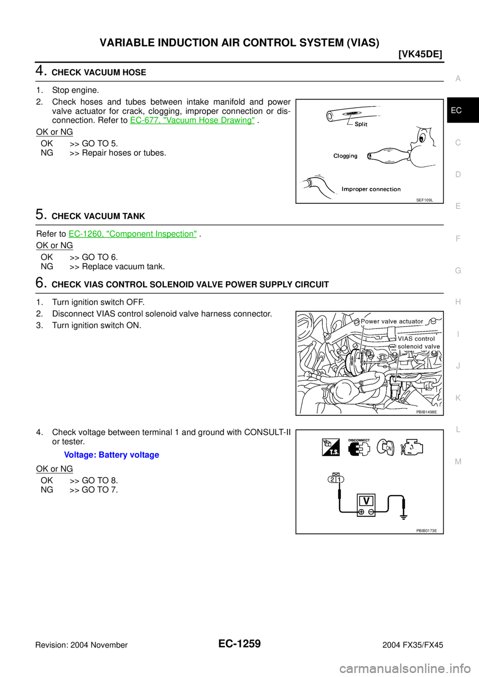 INFINITI FX35 2004  Service Manual VARIABLE INDUCTION AIR CONTROL SYSTEM (VIAS)
EC-1259
[VK45DE]
C
D
E
F
G
H
I
J
K
L
MA
EC
Revision: 2004 November 2004 FX35/FX45
4. CHECK VACUUM HOSE
1. Stop engine.
2. Check hoses and tubes between int