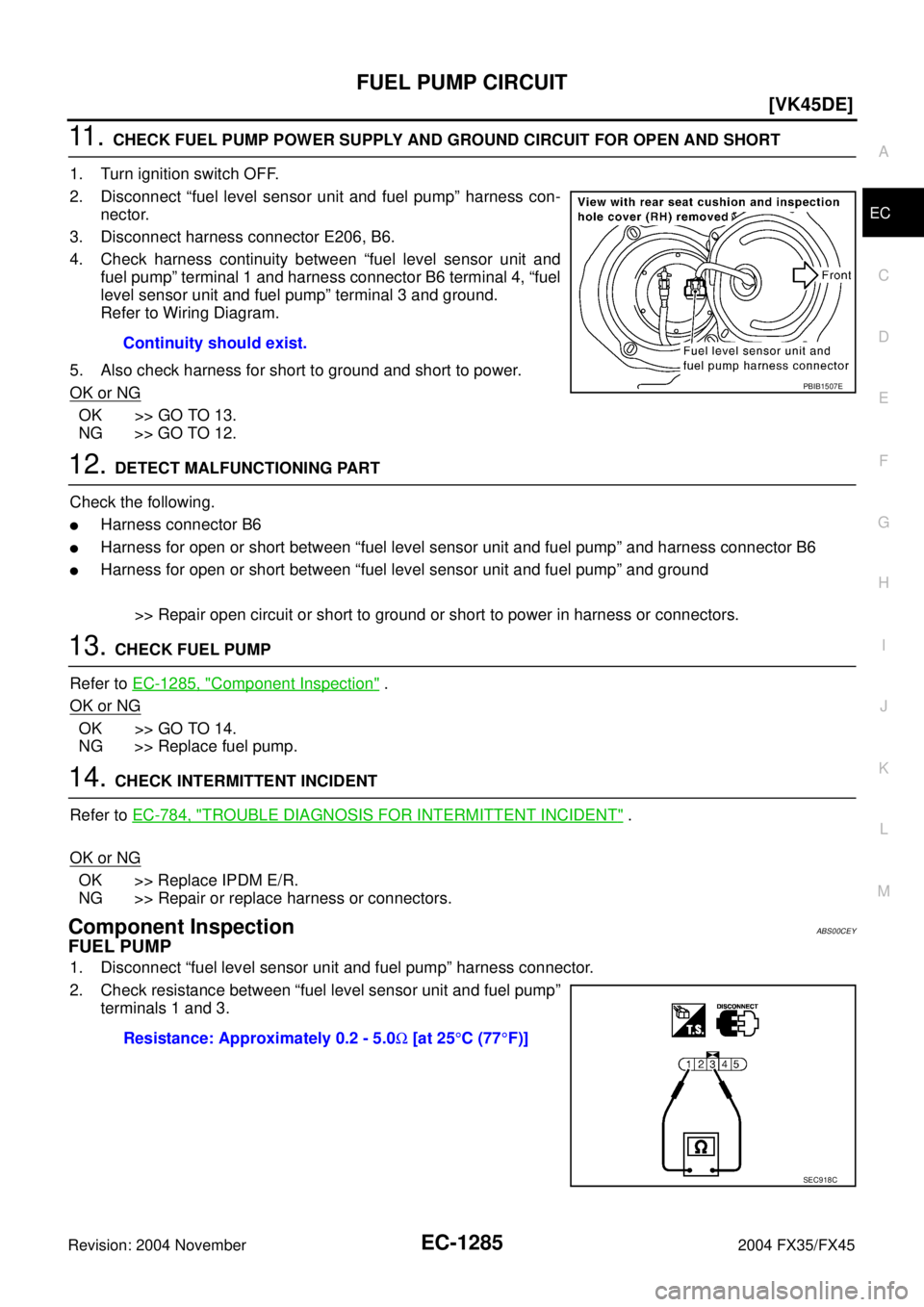 INFINITI FX35 2004  Service Manual FUEL PUMP CIRCUIT
EC-1285
[VK45DE]
C
D
E
F
G
H
I
J
K
L
MA
EC
Revision: 2004 November 2004 FX35/FX45
11 .  CHECK FUEL PUMP POWER SUPPLY AND GROUND CIRCUIT FOR OPEN AND SHORT
1. Turn ignition switch OFF