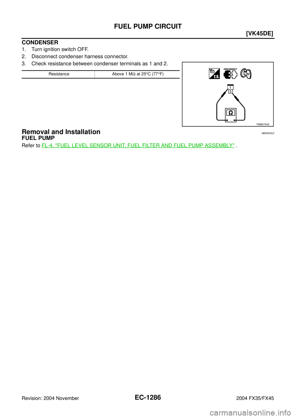 INFINITI FX35 2004  Service Manual EC-1286
[VK45DE]
FUEL PUMP CIRCUIT
Revision: 2004 November 2004 FX35/FX45
CONDENSER
1. Turn ignition switch OFF.
2. Disconnect condenser harness connector.
3. Check resistance between condenser termin