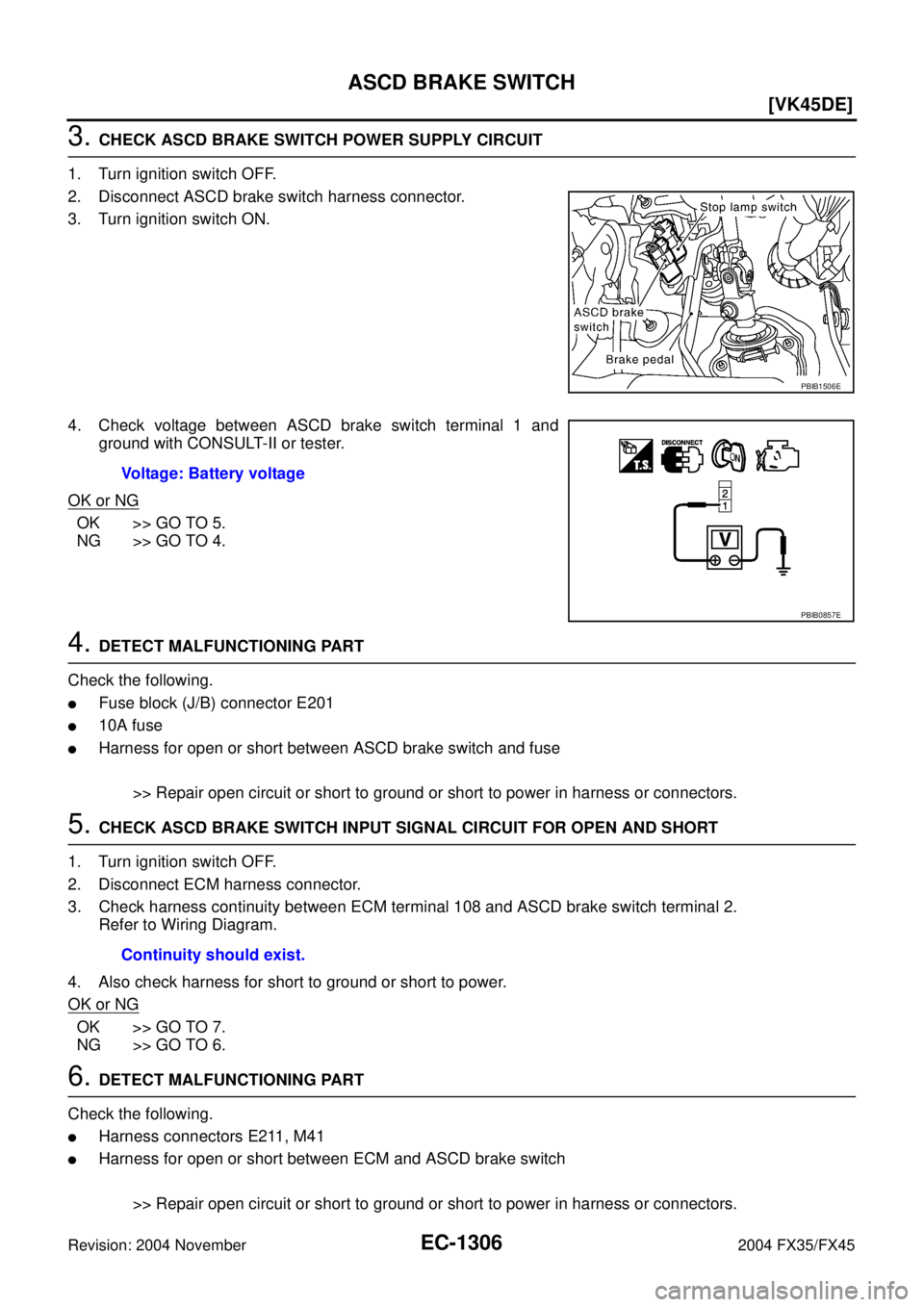 INFINITI FX35 2004  Service Manual EC-1306
[VK45DE]
ASCD BRAKE SWITCH
Revision: 2004 November 2004 FX35/FX45
3. CHECK ASCD BRAKE SWITCH POWER SUPPLY CIRCUIT
1. Turn ignition switch OFF.
2. Disconnect ASCD brake switch harness connector
