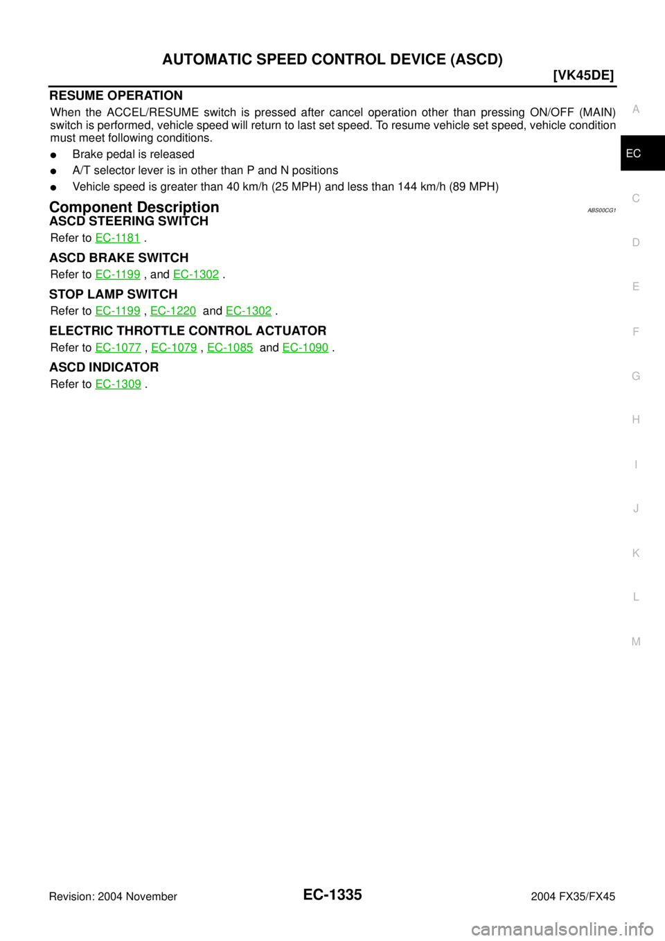 INFINITI FX35 2004  Service Manual AUTOMATIC SPEED CONTROL DEVICE (ASCD)
EC-1335
[VK45DE]
C
D
E
F
G
H
I
J
K
L
MA
EC
Revision: 2004 November 2004 FX35/FX45
RESUME OPERATION
When the ACCEL/RESUME switch is pressed after cancel operation 