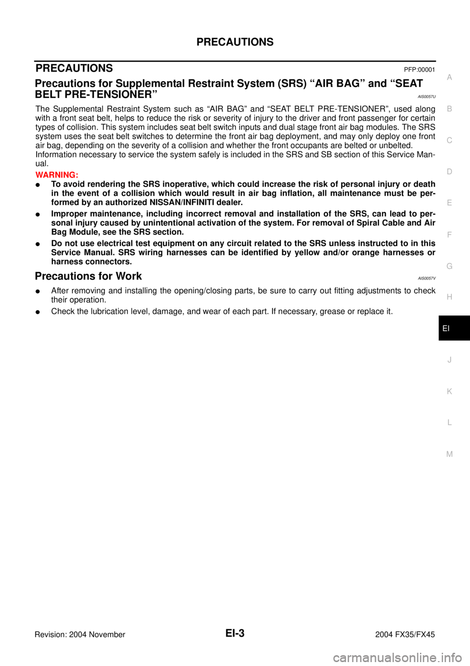 INFINITI FX35 2004  Service Manual PRECAUTIONS
EI-3
C
D
E
F
G
H
J
K
L
MA
B
EI
Revision: 2004 November 2004 FX35/FX45
PRECAUTIONSPFP:00001
Precautions for Supplemental Restraint System (SRS) “AIR BAG” and “SEAT 
BELT PRE-TENSIONER