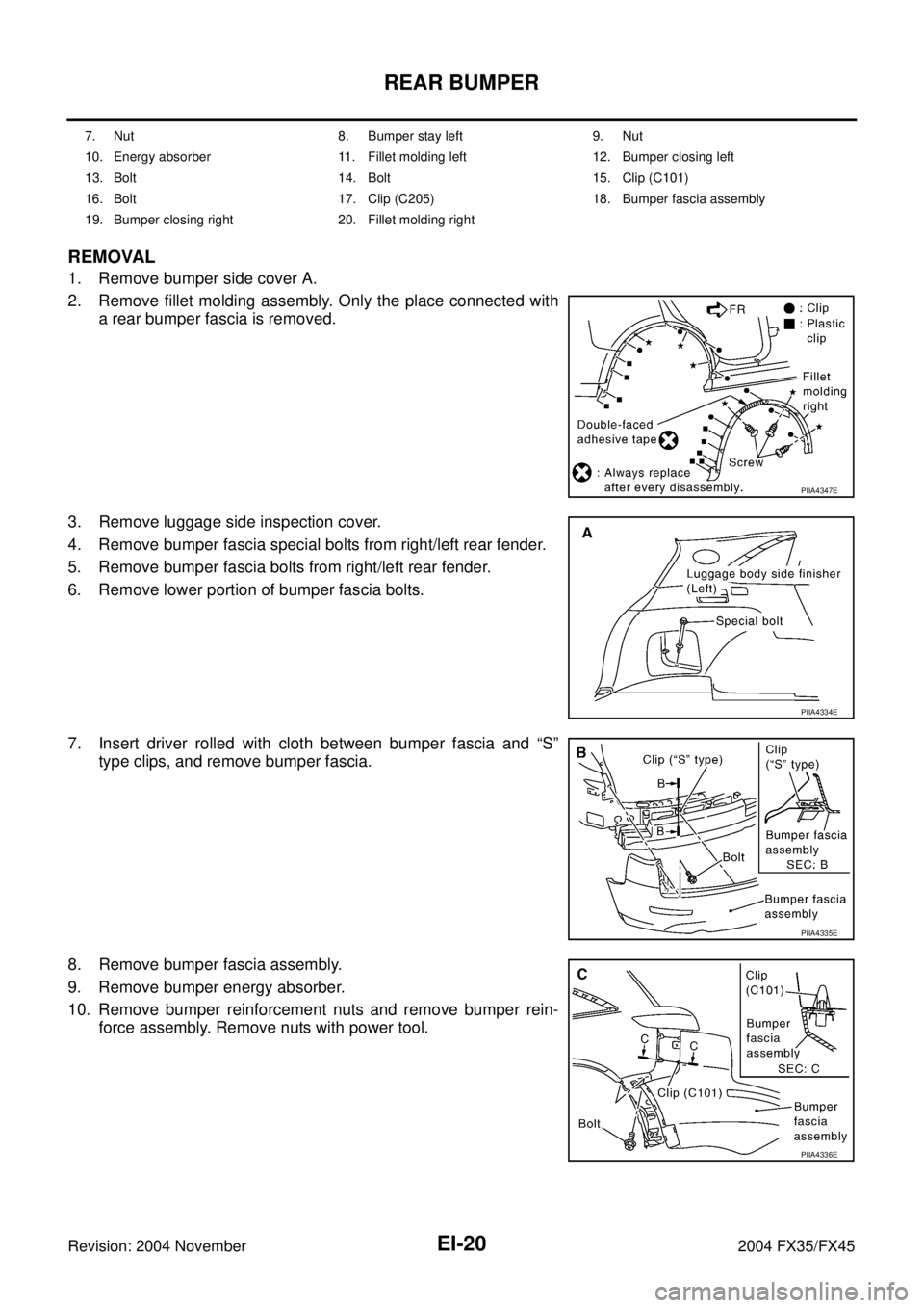 INFINITI FX35 2004  Service Manual EI-20
REAR BUMPER
Revision: 2004 November 2004 FX35/FX45
REMOVAL
1. Remove bumper side cover A.
2. Remove fillet molding assembly. Only the place connected with
a rear bumper fascia is removed.
3. Rem