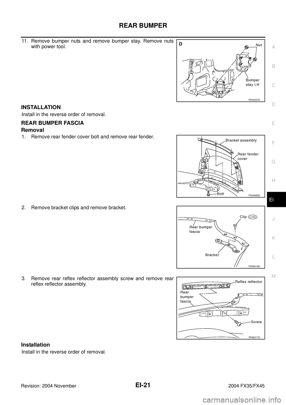 INFINITI FX35 2004  Service Manual REAR BUMPER
EI-21
C
D
E
F
G
H
J
K
L
MA
B
EI
Revision: 2004 November 2004 FX35/FX45
11. Remove bumper nuts and remove bumper stay. Remove nuts
with power tool.
INSTALLATION
Install in the reverse order